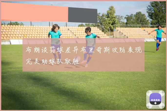 布朗谈罚球差异布里奇斯攻防表现完美助球队取胜