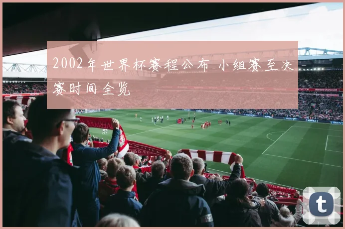 2002年世界杯赛程公布 小组赛至决赛时间全览