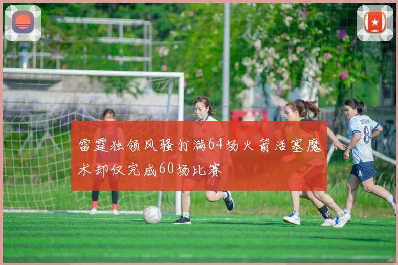 雷霆独领风骚打满64场火箭活塞魔术却仅完成60场比赛