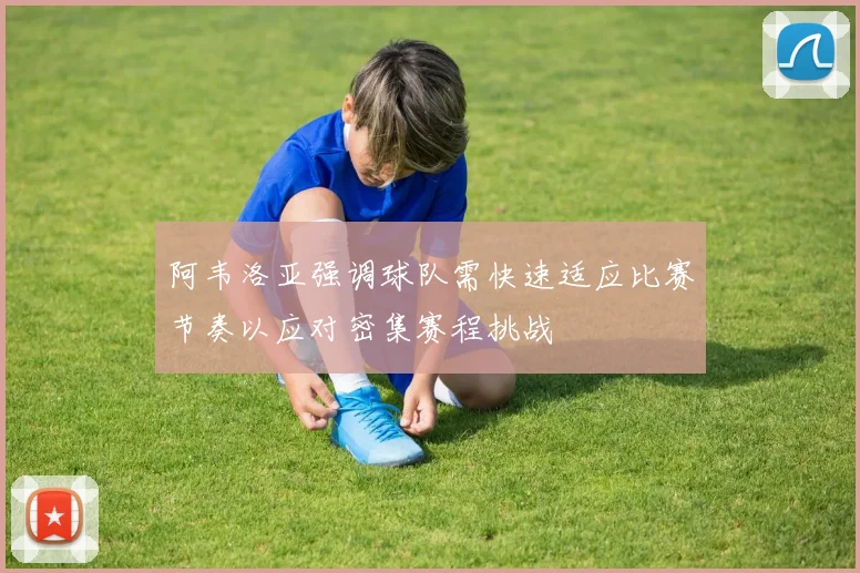 阿韦洛亚强调球队需快速适应比赛节奏以应对密集赛程挑战